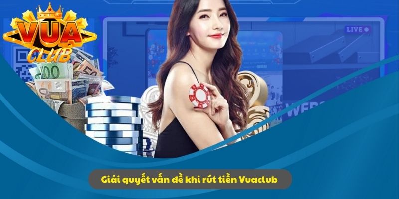 Giải quyết nhanh gọn tất cả vấn đề khi rút tiền